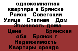   однокомнатная квартира в Брянске › Район ­ Советский › Улица ­ Степная › Дом ­ 12 › Этажность дома ­ 14 › Цена ­ 11 000 - Брянская обл., Брянск г. Недвижимость » Квартиры аренда   . Брянская обл.